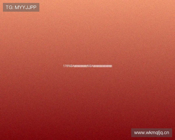 178NBA直播吧带你全面了解NBA赛事动态与精彩瞬间实时更新